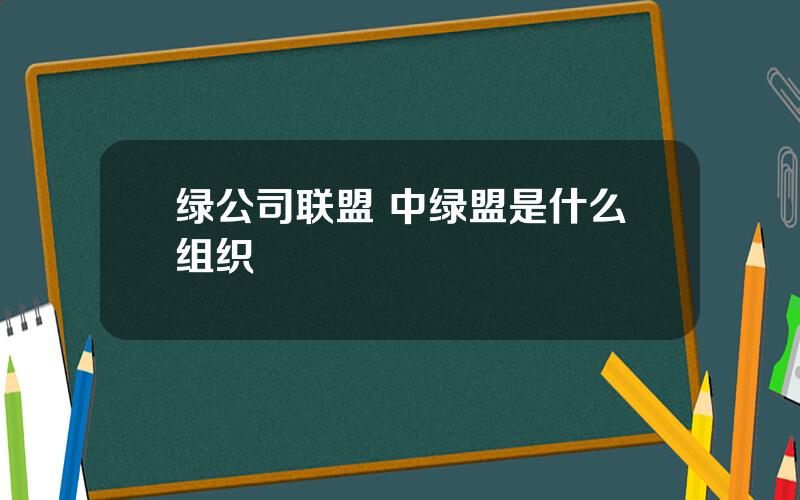 绿公司联盟 中绿盟是什么组织